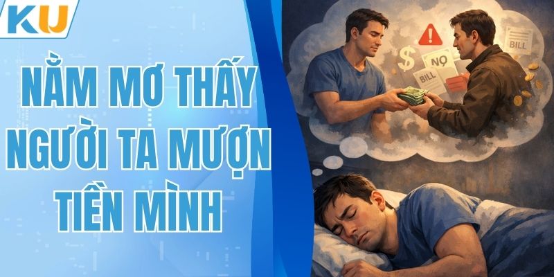 Nằm Mơ Thấy Người Ta Mượn Tiền Mình – Giải Mã Con Số May Mắn